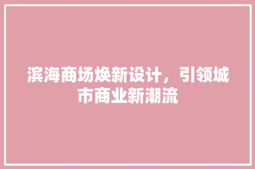 滨海商场焕新设计，引领城市商业新潮流