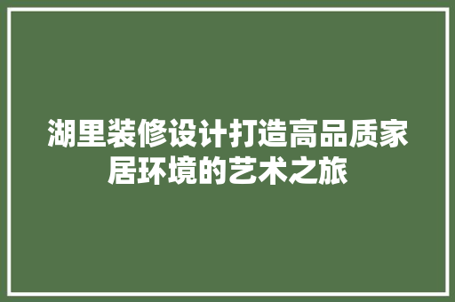 湖里装修设计打造高品质家居环境的艺术之旅