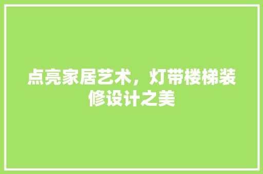 点亮家居艺术，灯带楼梯装修设计之美