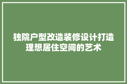 独院户型改造装修设计打造理想居住空间的艺术