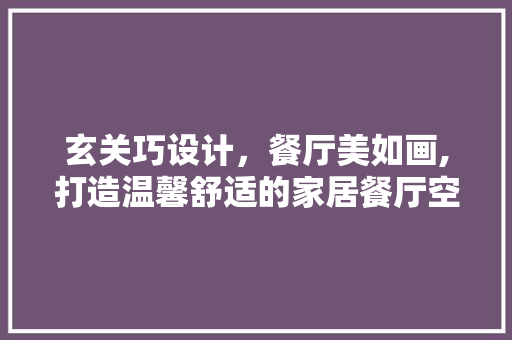 玄关巧设计，餐厅美如画,打造温馨舒适的家居餐厅空间