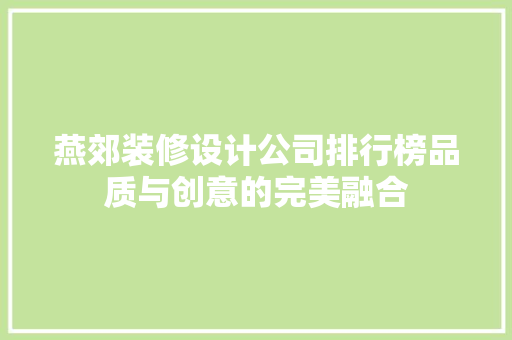 燕郊装修设计公司排行榜品质与创意的完美融合