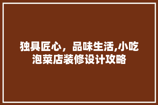 独具匠心，品味生活,小吃泡菜店装修设计攻略