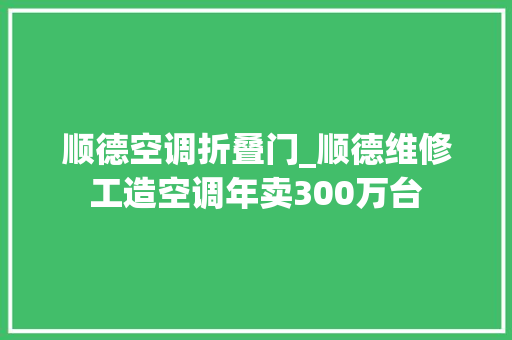 顺德空调折叠门_顺德维修工造空调年卖300万台