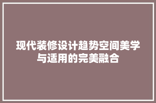 现代装修设计趋势空间美学与适用的完美融合