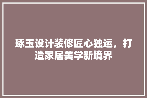 琢玉设计装修匠心独运，打造家居美学新境界
