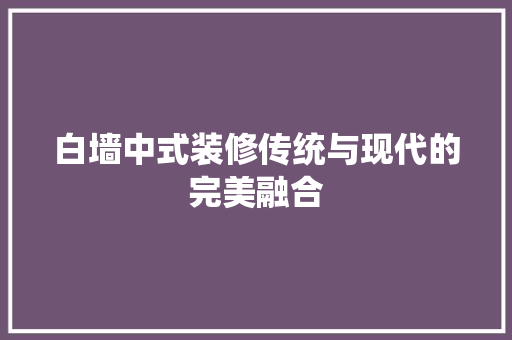 白墙中式装修传统与现代的完美融合
