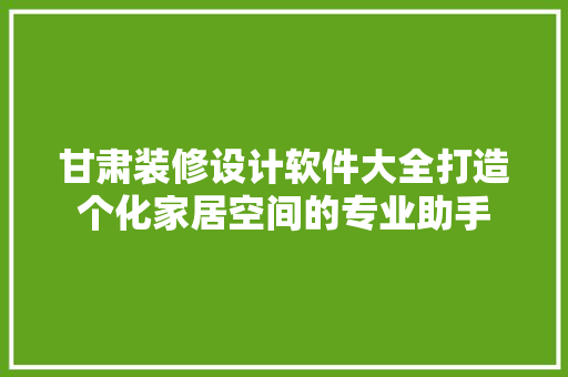 甘肃装修设计软件大全打造个化家居空间的专业助手
