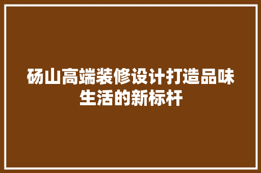 砀山高端装修设计打造品味生活的新标杆