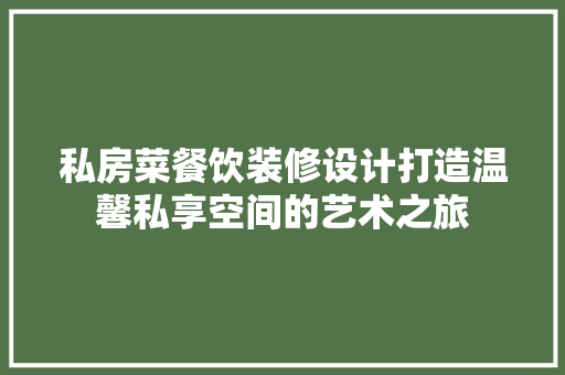 私房菜餐饮装修设计打造温馨私享空间的艺术之旅