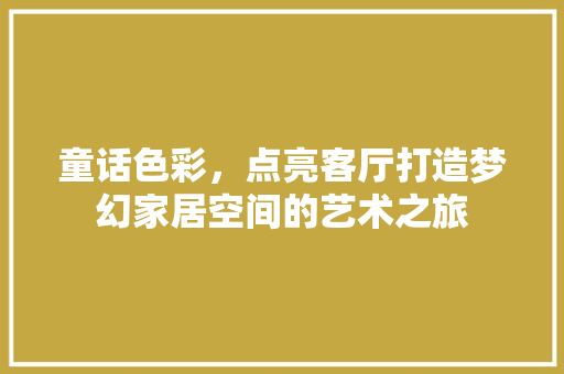 童话色彩，点亮客厅打造梦幻家居空间的艺术之旅