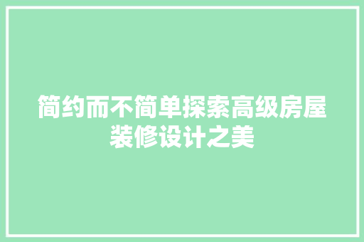 简约而不简单探索高级房屋装修设计之美