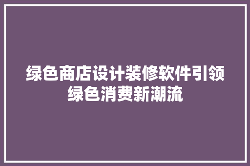 绿色商店设计装修软件引领绿色消费新潮流