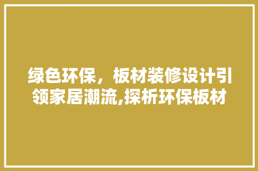绿色环保，板材装修设计引领家居潮流,探析环保板材装修例子