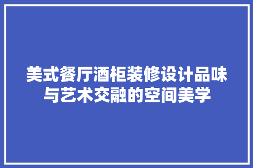 美式餐厅酒柜装修设计品味与艺术交融的空间美学