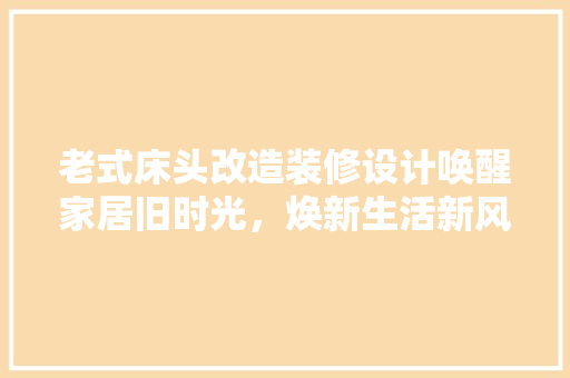 老式床头改造装修设计唤醒家居旧时光，焕新生活新风采