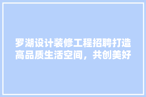罗湖设计装修工程招聘打造高品质生活空间，共创美好未来