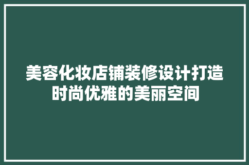 美容化妆店铺装修设计打造时尚优雅的美丽空间
