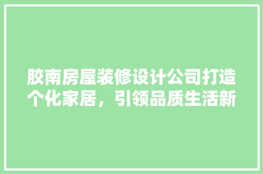 胶南房屋装修设计公司打造个化家居，引领品质生活新潮流