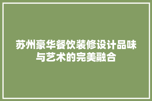苏州豪华餐饮装修设计品味与艺术的完美融合