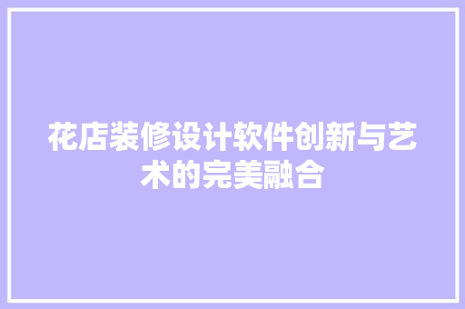 花店装修设计软件创新与艺术的完美融合