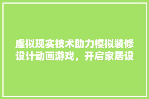 虚拟现实技术助力模拟装修设计动画游戏，开启家居设计新篇章 铝合金门