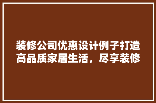 装修公司优惠设计例子打造高品质家居生活，尽享装修盛宴