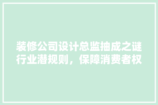 装修公司设计总监抽成之谜行业潜规则，保障消费者权益