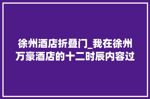 徐州酒店折叠门_我在徐州万豪酒店的十二时辰内容过于真实