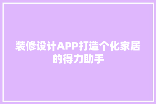 装修设计APP打造个化家居的得力助手
