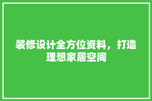 装修设计全方位资料，打造理想家居空间