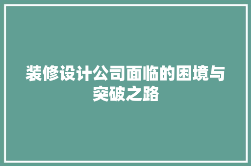 装修设计公司面临的困境与突破之路