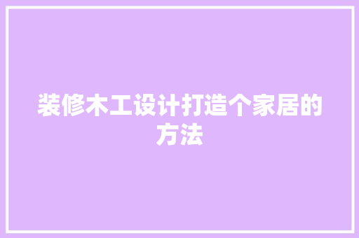 装修木工设计打造个家居的方法