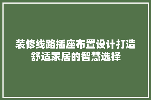 装修线路插座布置设计打造舒适家居的智慧选择