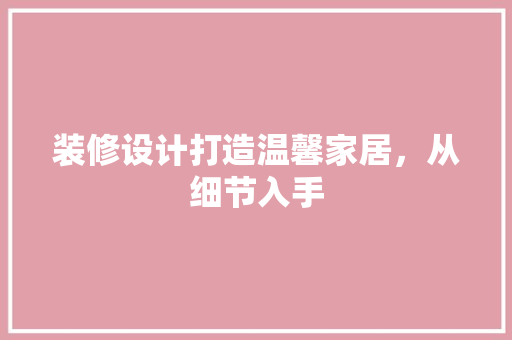 装修设计打造温馨家居，从细节入手