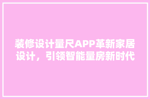 装修设计量尺APP革新家居设计，引领智能量房新时代