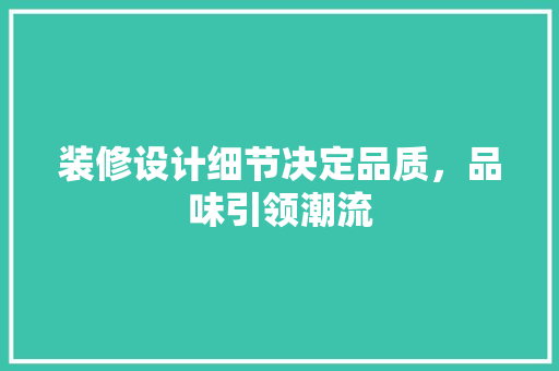 装修设计细节决定品质，品味引领潮流