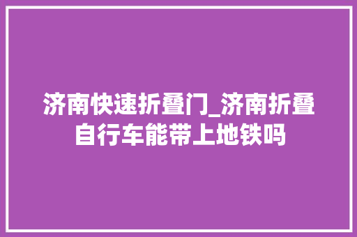 济南快速折叠门_济南折叠自行车能带上地铁吗