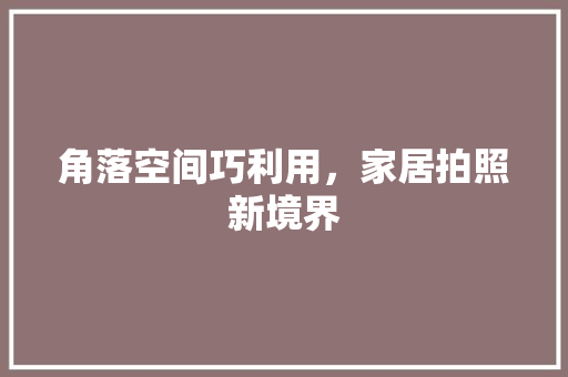 角落空间巧利用，家居拍照新境界
