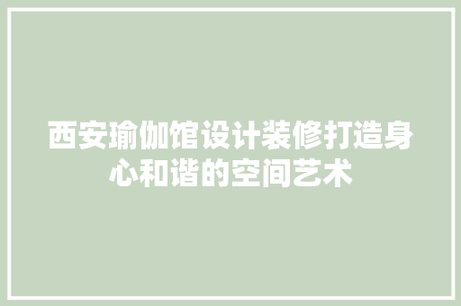 西安瑜伽馆设计装修打造身心和谐的空间艺术