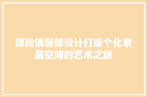 谭玲谈装修设计打造个化家居空间的艺术之旅