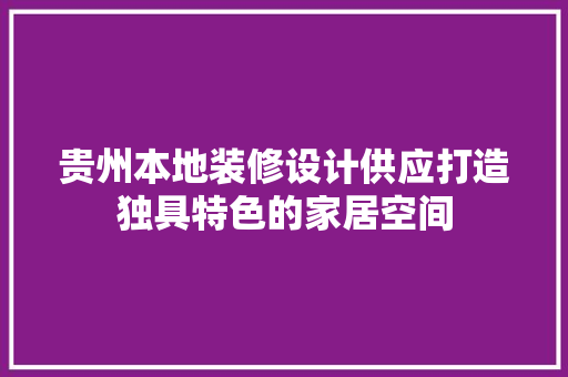 贵州本地装修设计供应打造独具特色的家居空间