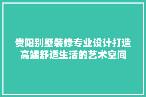 贵阳别墅装修专业设计打造高端舒适生活的艺术空间
