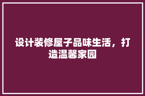 设计装修屋子品味生活，打造温馨家园