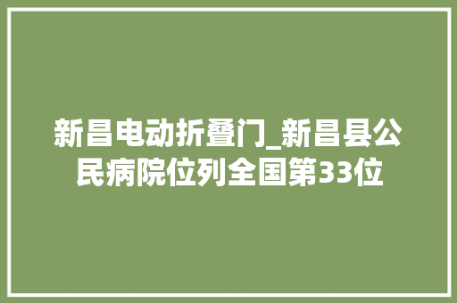 新昌电动折叠门_新昌县公民病院位列全国第33位