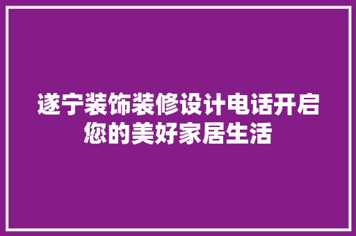 遂宁装饰装修设计电话开启您的美好家居生活