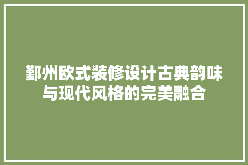鄞州欧式装修设计古典韵味与现代风格的完美融合