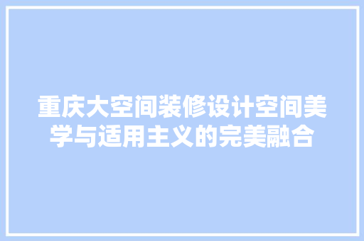重庆大空间装修设计空间美学与适用主义的完美融合