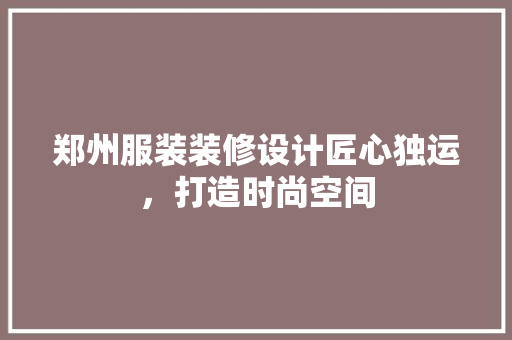 郑州服装装修设计匠心独运，打造时尚空间