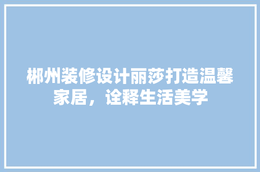 郴州装修设计丽莎打造温馨家居，诠释生活美学